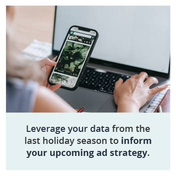 Leverage your data from the last holiday season to inform your upcoming ad strategy.