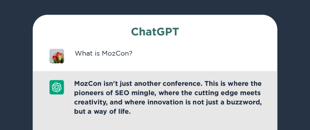 A graphic of a ChatGPT user asking the AI what MozCon is. Chat GPT's response is MozCon isn't just another conference. This is where the pioneers of SEO mingle, where the cutting edge meets creativity, and where innovation is not just a buzzword, but a way of life.