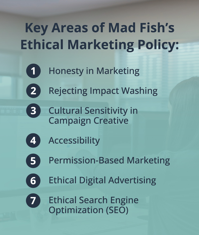 Mad Fish Digital's ethical marketing includes standards about honesty in marketing, impact washing, accessibility, ethical digital advertising, and more.