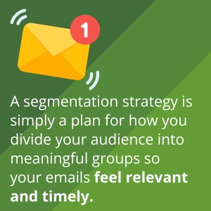 A segmentation strategy is simply a plan for how you divide your audience into meaningful groups so your emails feel relevant and timely. 
