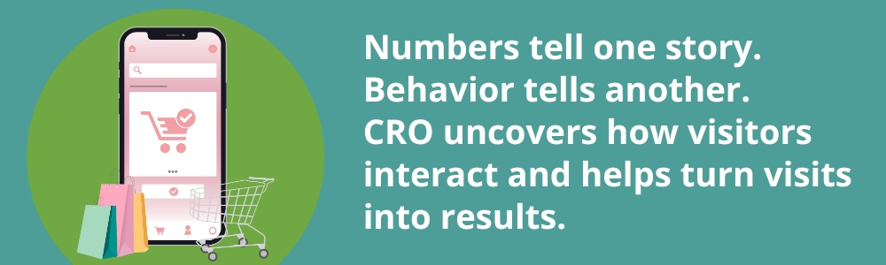 Numbers tell one story. Behavior tells another. CRO uncovers how visitors interact and helps turn visits into results.